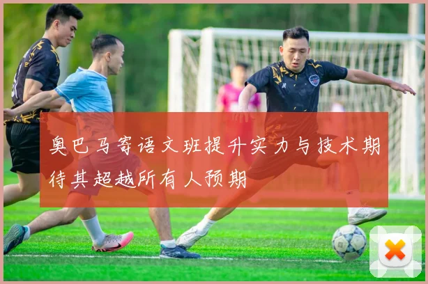 奥巴马寄语文班提升实力与技术期待其超越所有人预期