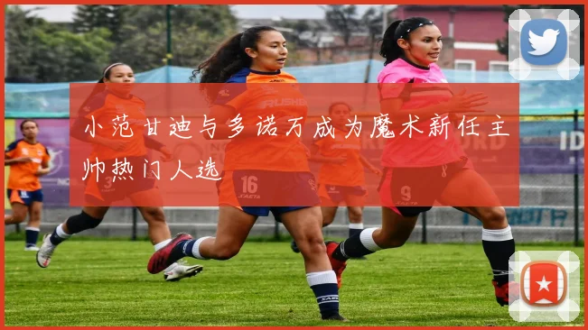 小范甘迪与多诺万成为魔术新任主帅热门人选