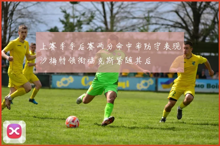上赛季季后赛两分命中率防守表现沙梅特领衔福克斯紧随其后