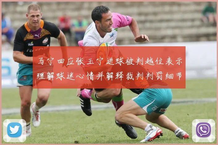 马宁回应张玉宁进球被判越位表示理解球迷心情并解释裁判判罚细节