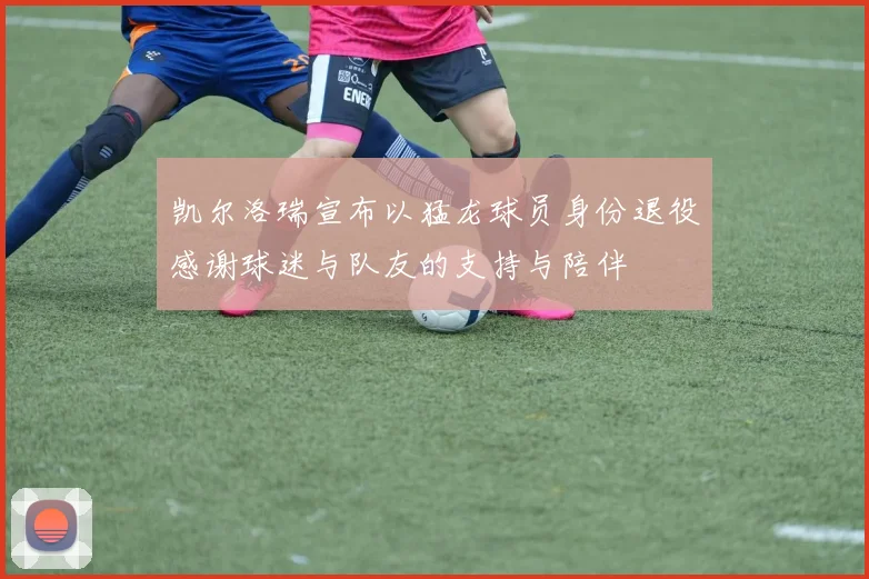 凯尔洛瑞宣布以猛龙球员身份退役感谢球迷与队友的支持与陪伴