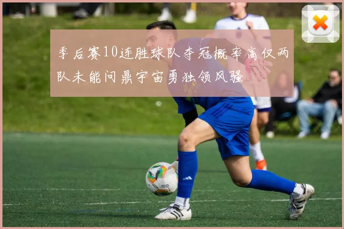 季后赛10连胜球队夺冠概率高仅两队未能问鼎宇宙勇独领风骚