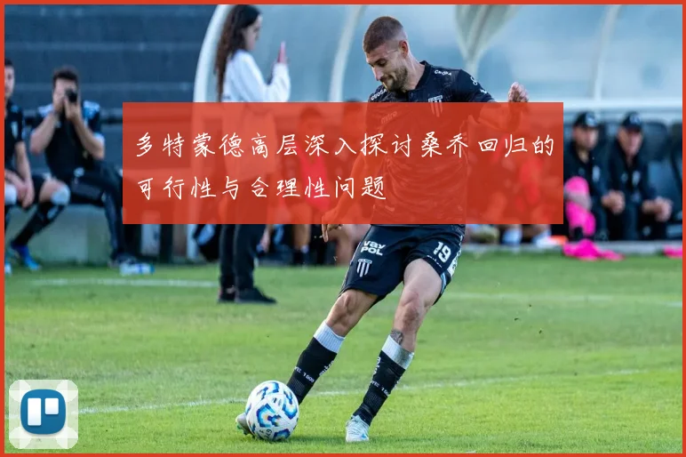多特蒙德高层深入探讨桑乔回归的可行性与合理性问题