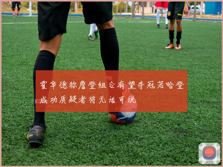 霍华德称詹登组合有望夺冠若哈登成功质疑者将无话可说