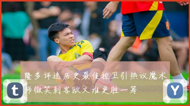 隆多评选历史最佳控卫引热议魔术师微笑刺客欧文谁更胜一筹