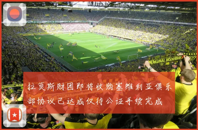 拉莫斯财团即将收购塞维利亚俱乐部协议已达成仅待公证手续完成