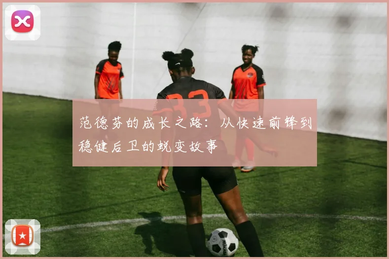 范德芬的成长之路：从快速前锋到稳健后卫的蜕变故事