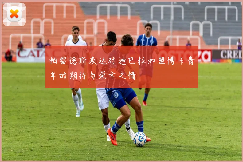 帕雷德斯表达对迪巴拉加盟博卡青年的期待与荣幸之情