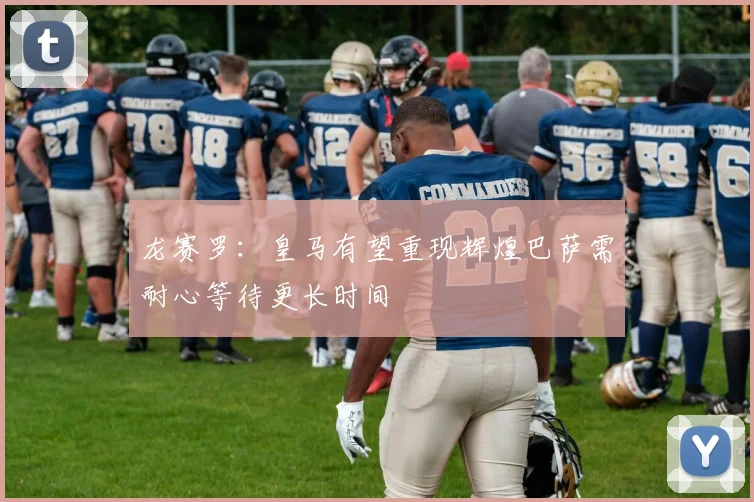 龙赛罗：皇马有望重现辉煌巴萨需耐心等待更长时间