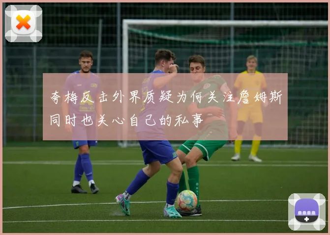 夸梅反击外界质疑为何关注詹姆斯同时也关心自己的私事