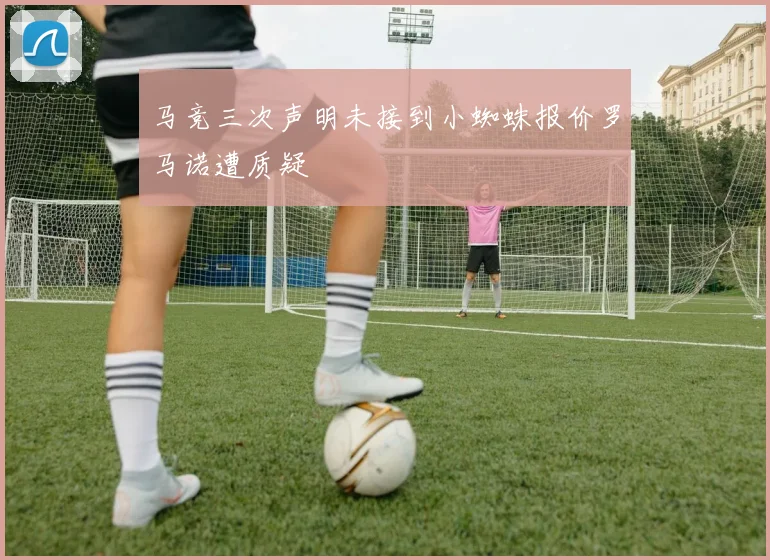 马竞三次声明未接到小蜘蛛报价罗马诺遭质疑