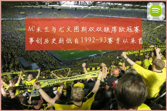 AC米兰与尤文图斯双双缺席欧冠赛事创历史新低自1992-93赛季以来首次